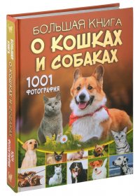 Большая книга о кошках и собаках. 1001 фотография