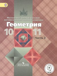 Математика: алгебра, начала математического анализа, геометрия. Геометрия. 10-11 классы. Базовый и углубленный уровни. Учебник для общеобразовательных организаций. В трех частях. Часть 3. Уче