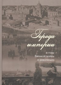 Города империи в годы Великой войны и революции: сборник статей