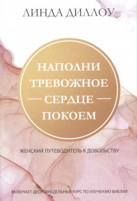 Наполни тревожное сердце покоем. Женский путеводитель к довольству