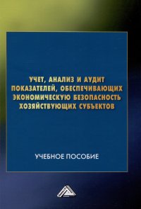 Учет, анализ и аудит показателей, обеспечивающих экономическую безопасность хозяйствующих субъектов: Учебное пособие