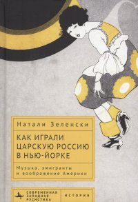 Как играли царскую Россию в Нью-Йорке Музыка, эмигранты и воображение Америки