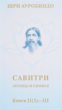 Савитри. Легенда и символ. Том II. Книги II (часть 2)- III