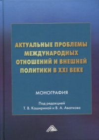 Актуальные проблемы международных отношений и внешней политики в XXI веке: монография