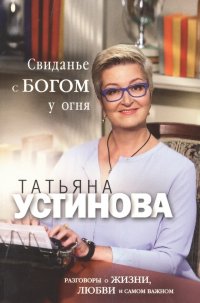 Свиданье с Богом у огня: Разговоры о жизни, любви и самом важном