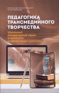 Педагогика трансмедийного творчества. Школьный литературный канон в контексте цифровизации культуры