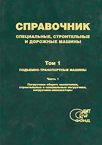  - «Специальные, строительные и дорожные машины. Справочник. Том 1. Подъемно-транспортные машины. В 3 частях. Часть 1. Погрузчики общего назначения, строительные и специальные погрузчики, погрузч»