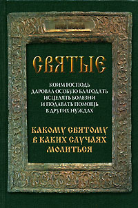 Святые, коим Господь даровал особую благодать исцелять болезни и подавать помощь в других нуждах. Какому святому в каких случаях молиться