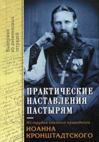 Практические наставления пастырям. Из трудов святого праведного Иоанна Кронштадтского. Выдержки из дневниковых терадей за 1860-1865 годы