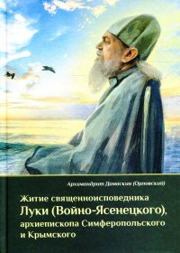 Житие священноисповедника Луки (Войно-Ясенецкого), архиепископа Симферопольского и Крымского. 2-е изд