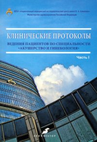 Клинические протоколы ведения пациентов по специальности «Акушерство и гинекология». Часть 1