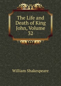The Life and Death of King John, Volume 32