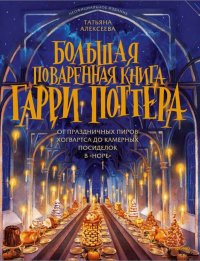 Большая поваренная книга Гарри Поттера. От праздничных пиров Хогвартса до камерных посиделок в Норе