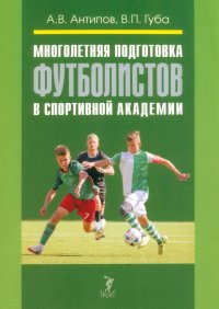 Многолетняя подготовка футболистов в спортивной академии. Монография