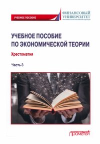 Учебное пособие по экономической теории. Хрестоматия в 6-ти частях. 
Часть 3