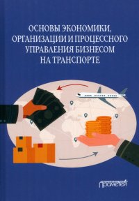 Основы экономики, организации и процессного управления бизнесом на транспорте. Учебное пособие