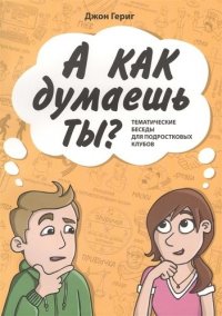 А КАК ДУМАЕШЬ ТЫ? Тематические беседы для подростковых клубов