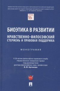 Биоэтика в развитии: нравственно-философский стержень и правовая поддержка. Монография