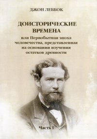 Доисторические времена или Первобытная эпоха человечества, представленная на основании изучения остатков древности. Часть 1