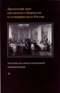 Дружеский круг как начало соборности и солидарности в России. Мат. межд. конф