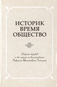 Историк. Время. Общество. Сборник трудов к 90-летию со дня рождения Рафаила Шоломовича Ганелина. 1926-2014