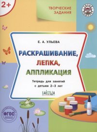 Творческие задания.  Раскрашивание, лепка, аппликация.Тетрадь для занятий с детьми 2-3 лет