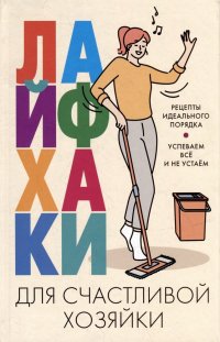 Лайфхаки для счастливой хозяйки. Рецепты идеального порядка. Успеваем все и не устаем