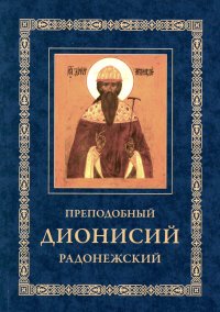 Преподобный Дионисий Радонежский. Житие. Повествование о чудесах преподобного Дионисия. 3-е изд., испр