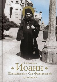 Святитель Иоанн, Шанхайский и Сан-Францисский чудотворец. Жизнь и чудеса