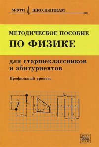 Методическое пособие по физике для старшеклассников и абитуриентов. (МФТИ школьникам)