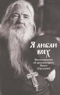 Я люблю всех. Воспоминания об архимандрите Павле (Груздеве)