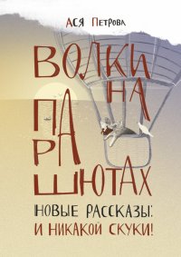 Волки на парашютах. Новые рассказы. И никакой скуки!