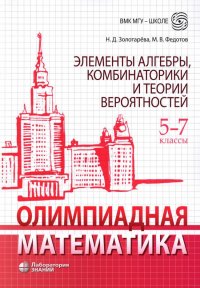 Олимпиадная математика. Элементы алгебры, комбинаторики и теории вероятностей. 5-7 кл.. Учебно-методическое пособие. 2-е изд