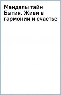 Мандалы тайн Бытия. Живи в гармонии и счастье