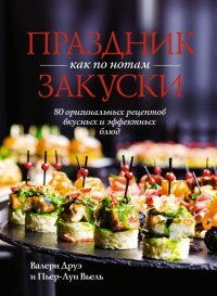 Праздник как по нотам. Закуски. 80 оригинальных рецептов вкусных и эффектных блюд