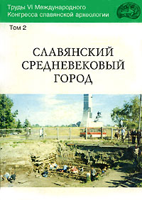 Труды VI Международного Конгресса славянской археологии. В 5 томах. Том 2. Славянский средневековый город