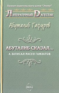 Абуталиб сказал… А записал Расул Гамзатов : стихи, новеллы, притчи