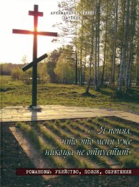 Я понял, что это меня уже никогда не отпустит. Романовы. Убийство, поиск, обретение