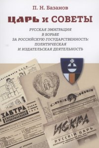 Царь и Советы: русская эмиграция в борьбе за российскую государственность: политическая и издательская деятельность