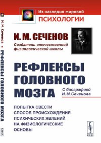 Рефлексы головного мозга: Попытка свести способ происхождения психических явлений на физиологические основы. С БИОГРАФИЕЙ И.М. СЕЧЕНОВА