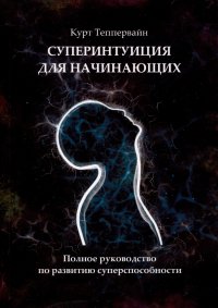 Суперинтуиция для начинающих. Полное руководство по развитию суперспособности