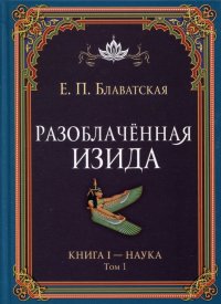 Разоблаченная Изида. Книга I. Наука. Том 1