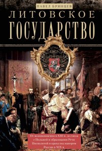 Литовское государство. От возникновения в XIII веке до союза с Польшей и образования Речи Посполитой и крах под напором России в XIX в