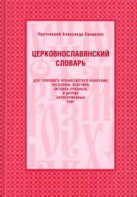 Церковнославянский словарь для толкового чтения Св. Евангелия, Часослова, Псалтири, Октоиха (учебных) и других богослужебных книг