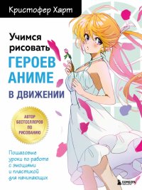 Кристофер Харт - «Учимся рисовать героев аниме в движении. Пошаговые уроки по работе с эмоциями и пластикой»