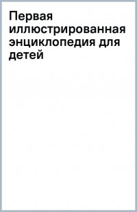 Первая иллюстрированная энциклопедия для детей