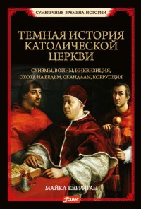 Темная история католической церкви. Схизмы, войны, инквизиция, охота на ведьм, скандалы, коррупция