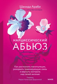 Нарциссический абьюз. Как распознать манипуляции, разорвать травмирующую связь и вернуть контроль