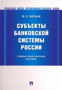 Субъекты банковской системы России. Учебно-практическое пособие