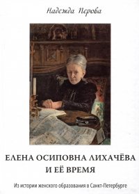 Елена Осиповна Лихачева и ее время. Из истории женского образования в Санкт-Петербурге